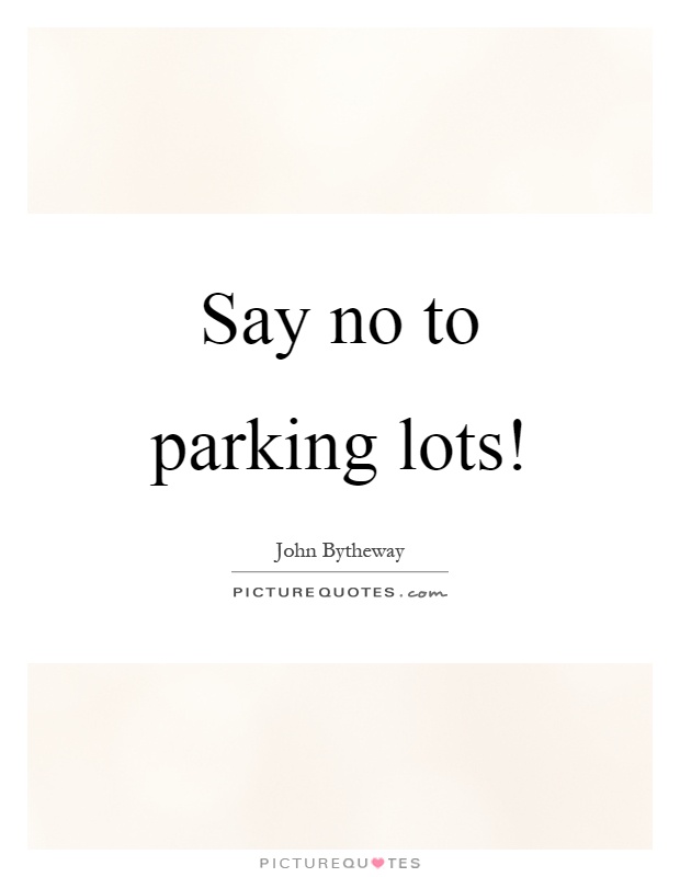 Say no to parking lots! Picture Quote #1
