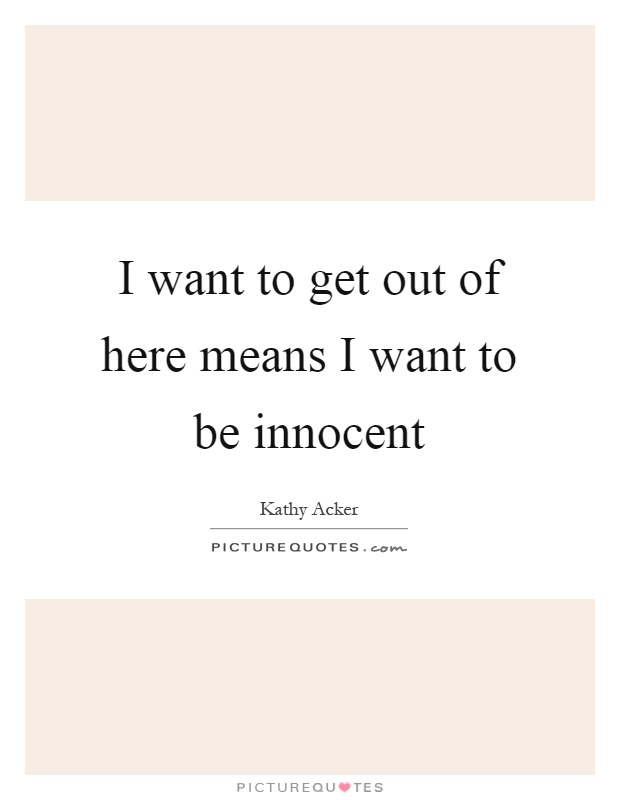 I want to get out of here means I want to be innocent Picture Quote #1