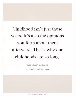 Childhood isn’t just those years. It’s also the opinions you form about them afterward. That’s why our childhoods are so long Picture Quote #1