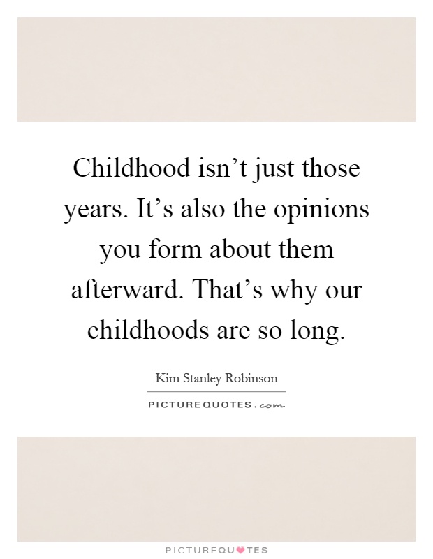 Childhood isn't just those years. It's also the opinions you form about them afterward. That's why our childhoods are so long Picture Quote #1