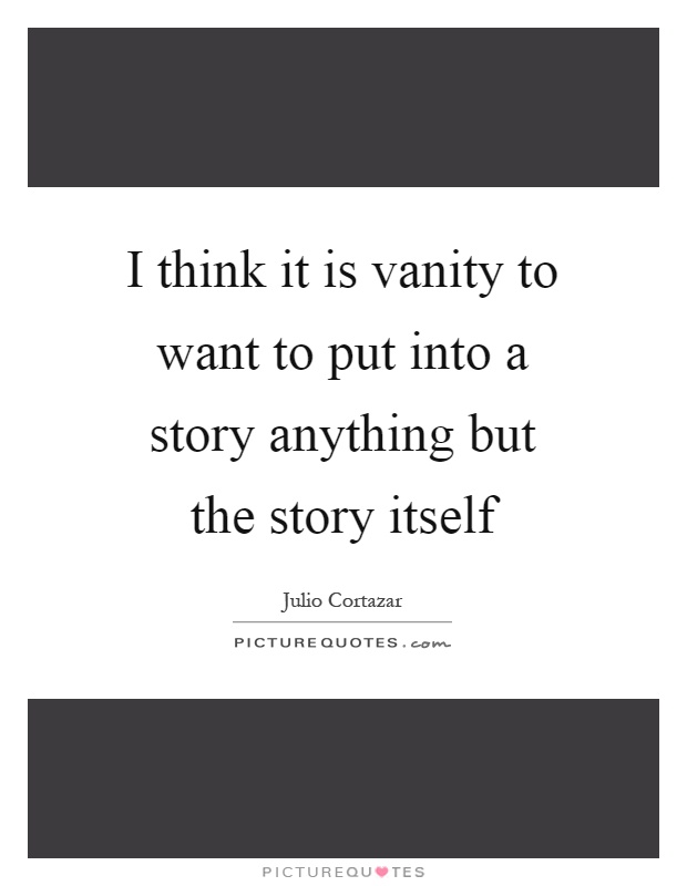 I think it is vanity to want to put into a story anything but the story itself Picture Quote #1