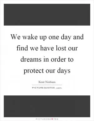 We wake up one day and find we have lost our dreams in order to protect our days Picture Quote #1