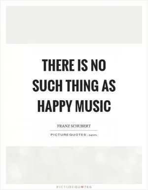 There is no such thing as happy music Picture Quote #1