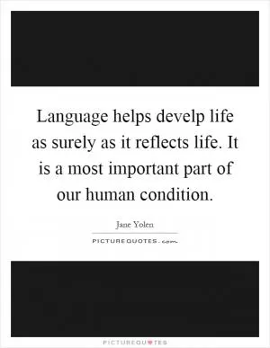 Language helps develp life as surely as it reflects life. It is a most important part of our human condition Picture Quote #1
