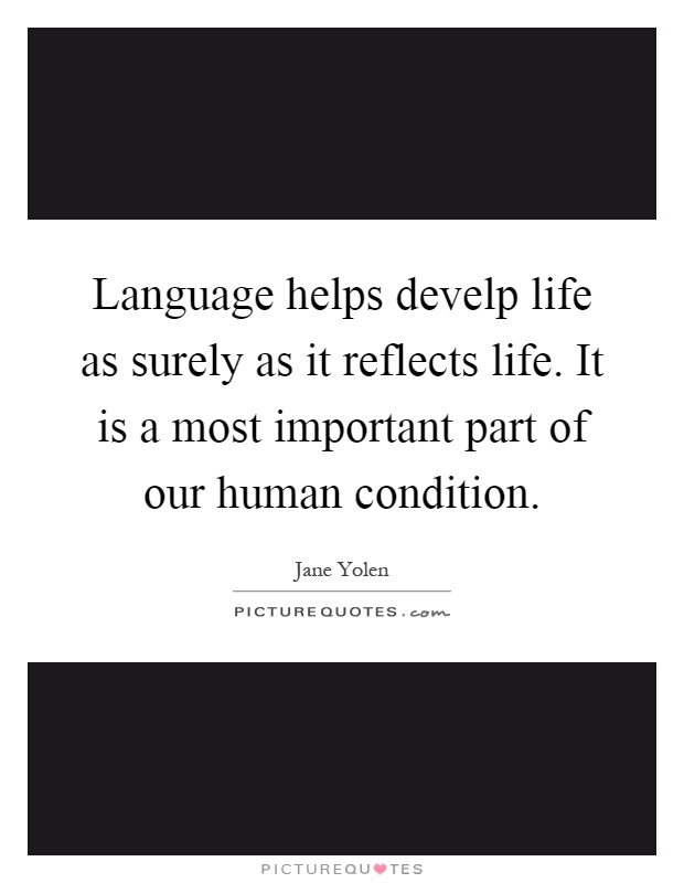 Language helps develp life as surely as it reflects life. It is a most important part of our human condition Picture Quote #1