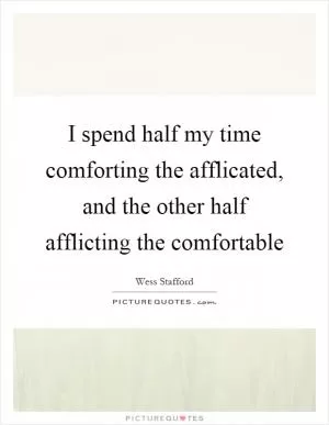 I spend half my time comforting the afflicated, and the other half afflicting the comfortable Picture Quote #1