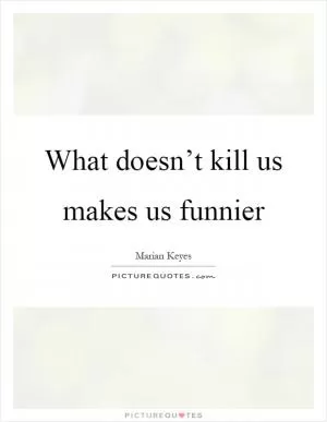 What doesn’t kill us makes us funnier Picture Quote #1