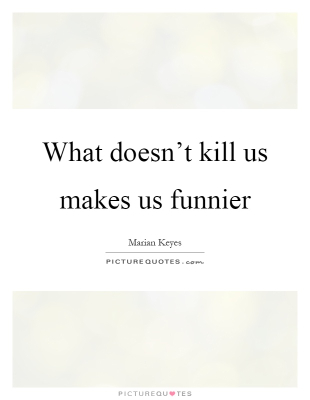 What doesn't kill us makes us funnier Picture Quote #1