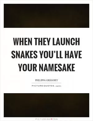 When they launch snakes you’ll have your namesake Picture Quote #1