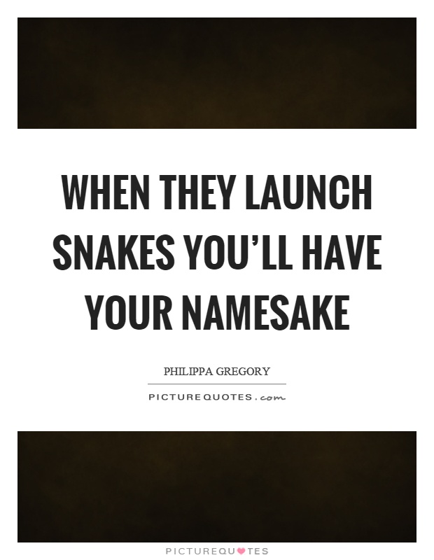 When they launch snakes you'll have your namesake Picture Quote #1