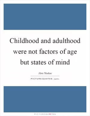 Childhood and adulthood were not factors of age but states of mind Picture Quote #1