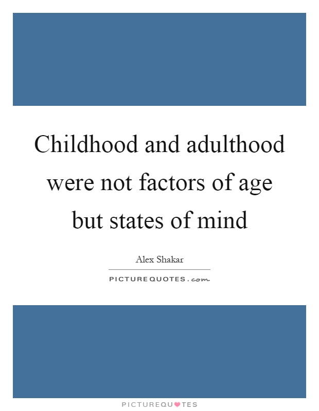 Childhood and adulthood were not factors of age but states of mind Picture Quote #1