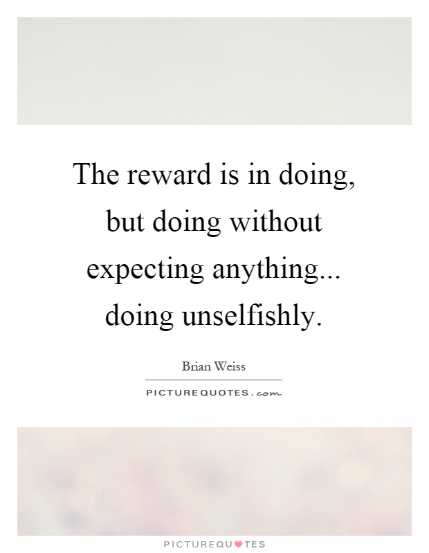 The reward is in doing, but doing without expecting anything... doing unselfishly Picture Quote #1