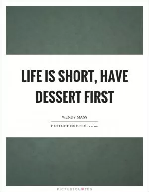Life is short, have dessert first Picture Quote #1