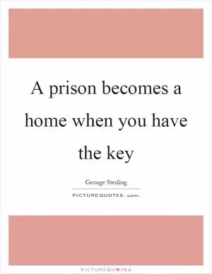 A prison becomes a home when you have the key Picture Quote #1