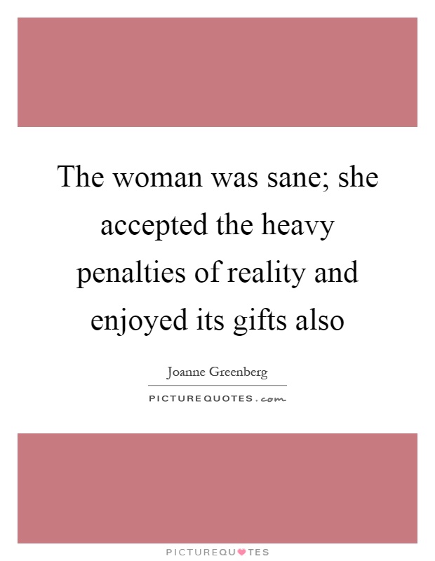 The woman was sane; she accepted the heavy penalties of reality and enjoyed its gifts also Picture Quote #1