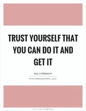 Trust yourself that you can do it and get it Picture Quote #1