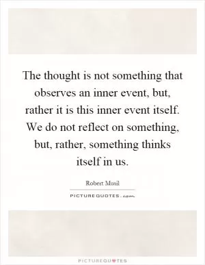 The thought is not something that observes an inner event, but, rather it is this inner event itself. We do not reflect on something, but, rather, something thinks itself in us Picture Quote #1