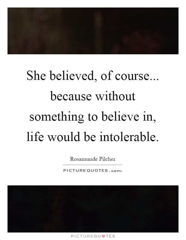 She believed, of course... because without something to believe in, life would be intolerable Picture Quote #1