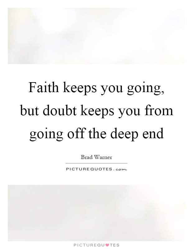 Faith keeps you going, but doubt keeps you from going off the deep end Picture Quote #1
