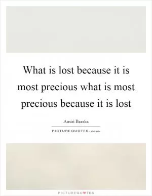 What is lost because it is most precious what is most precious because it is lost Picture Quote #1