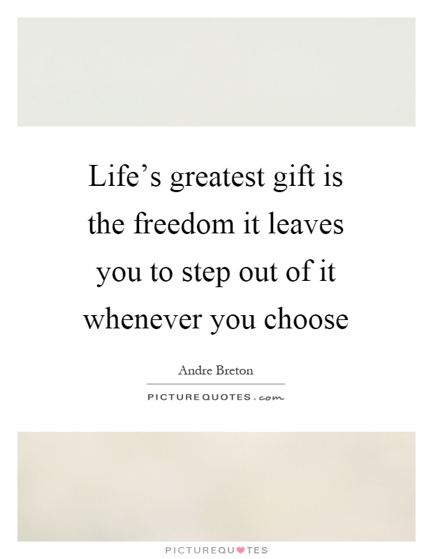 Life's greatest gift is the freedom it leaves you to step out of it whenever you choose Picture Quote #1