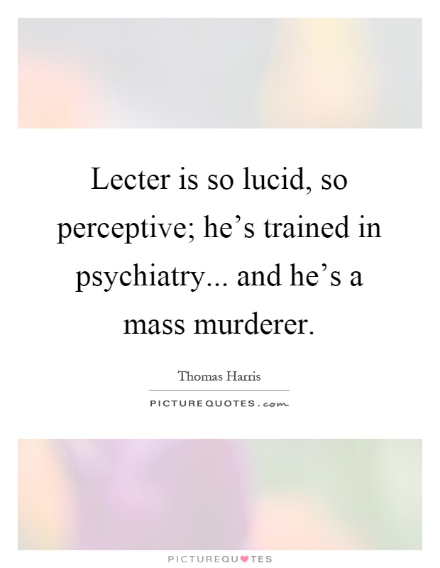 Lecter is so lucid, so perceptive; he's trained in psychiatry... and he's a mass murderer Picture Quote #1