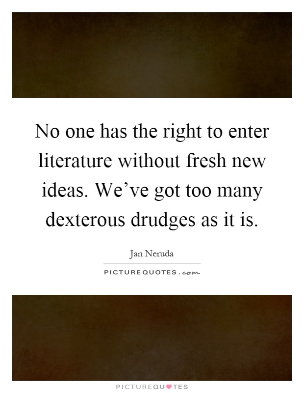 No one has the right to enter literature without fresh new ideas. We've got too many dexterous drudges as it is Picture Quote #1