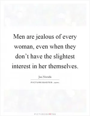 Men are jealous of every woman, even when they don’t have the slightest interest in her themselves Picture Quote #1