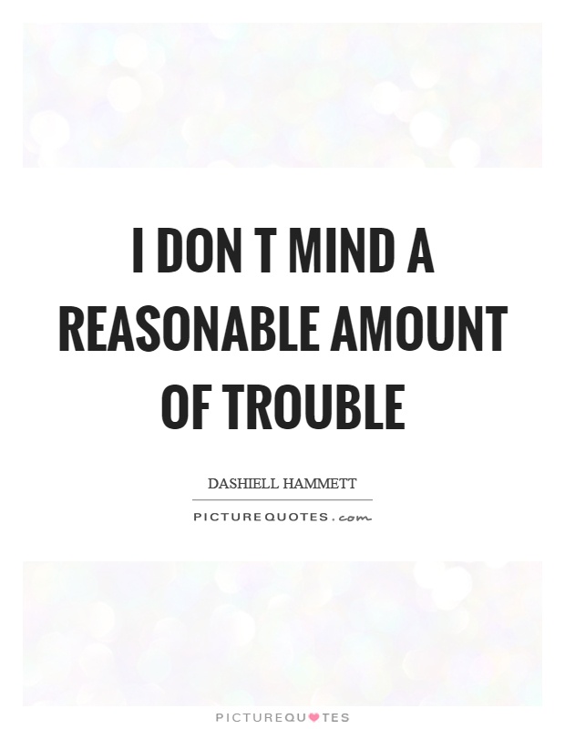 I don t mind a reasonable amount of trouble Picture Quote #1