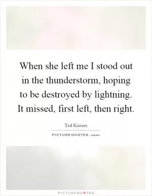 When she left me I stood out in the thunderstorm, hoping to be destroyed by lightning. It missed, first left, then right Picture Quote #1