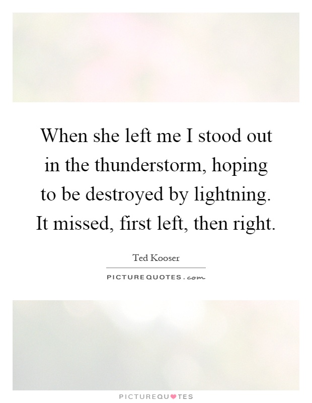 When she left me I stood out in the thunderstorm, hoping to be destroyed by lightning. It missed, first left, then right Picture Quote #1