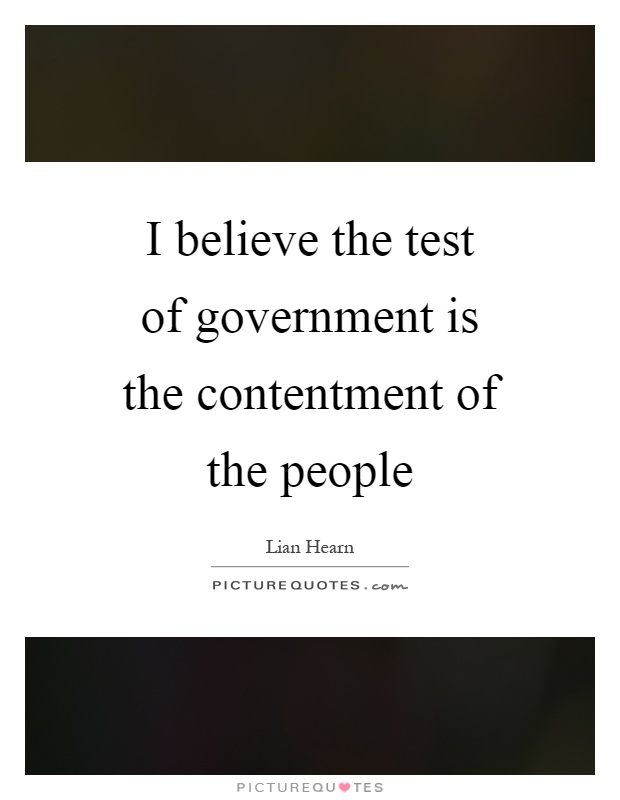 I believe the test of government is the contentment of the people Picture Quote #1