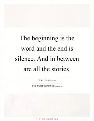 The beginning is the word and the end is silence. And in between are all the stories Picture Quote #1