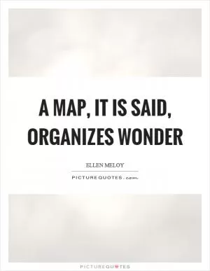 A map, it is said, organizes wonder Picture Quote #1