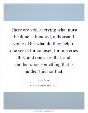 There are voices crying what must be done, a hundred, a thousand voices. But what do they help if one seeks for counsel, for one cries this, and one cries that, and another cries something that is neither this nor that Picture Quote #1