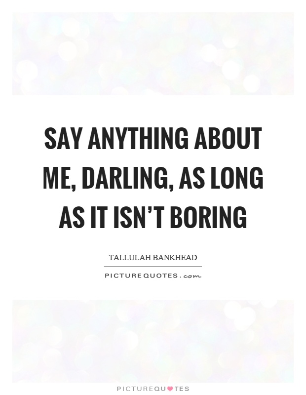 Say anything about me, darling, as long as it isn't boring Picture Quote #1