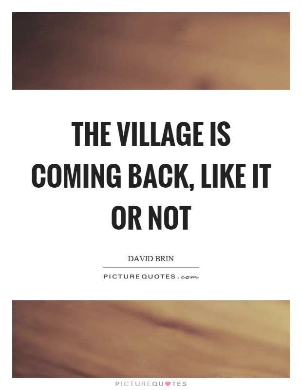 The village is coming back, like it or not Picture Quote #1