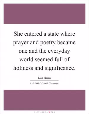 She entered a state where prayer and poetry became one and the everyday world seemed full of holiness and significance Picture Quote #1