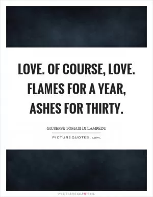 Love. Of course, love. Flames for a year, ashes for thirty Picture Quote #1