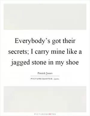 Everybody’s got their secrets; I carry mine like a jagged stone in my shoe Picture Quote #1