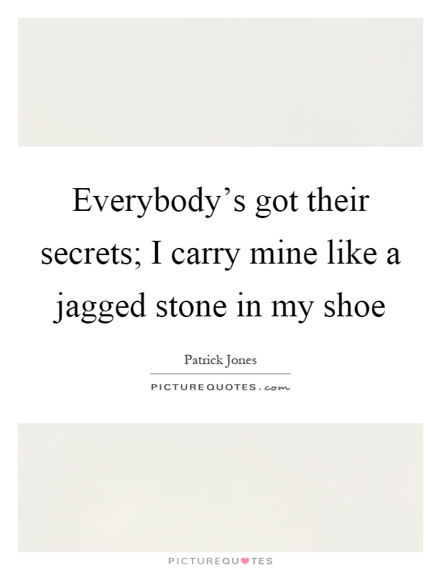 Everybody's got their secrets; I carry mine like a jagged stone in my shoe Picture Quote #1