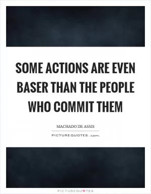 Some actions are even baser than the people who commit them Picture Quote #1