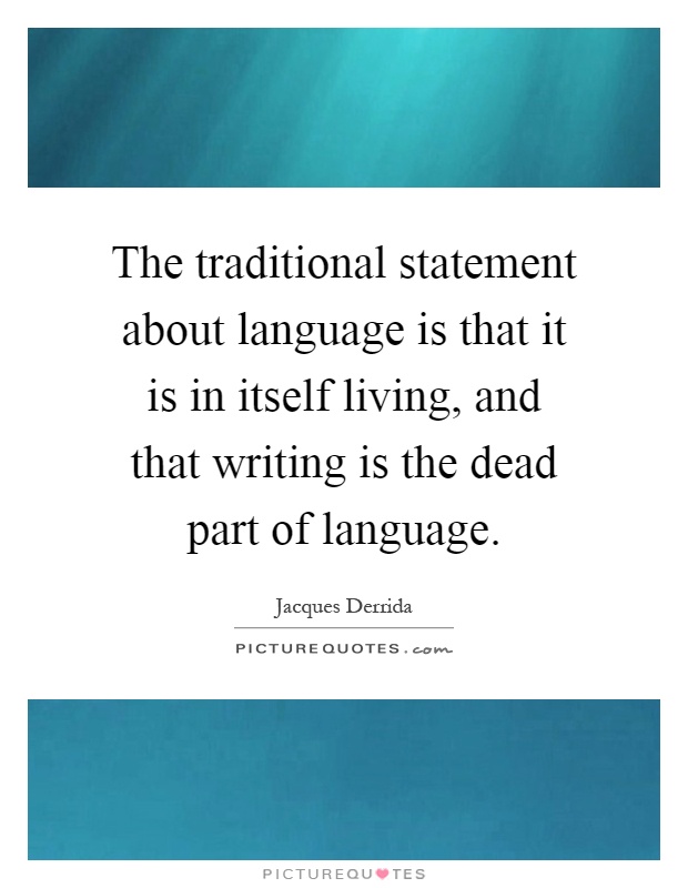 The traditional statement about language is that it is in itself living, and that writing is the dead part of language Picture Quote #1
