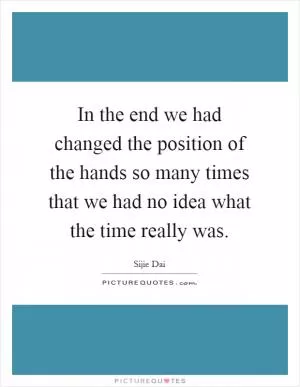 In the end we had changed the position of the hands so many times that we had no idea what the time really was Picture Quote #1