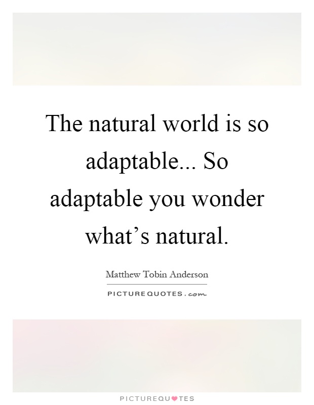 The natural world is so adaptable... So adaptable you wonder what's natural Picture Quote #1