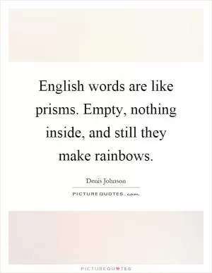 English words are like prisms. Empty, nothing inside, and still they make rainbows Picture Quote #1