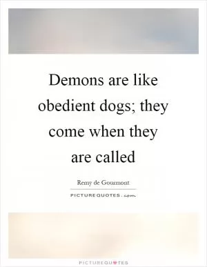 Demons are like obedient dogs; they come when they are called Picture Quote #1