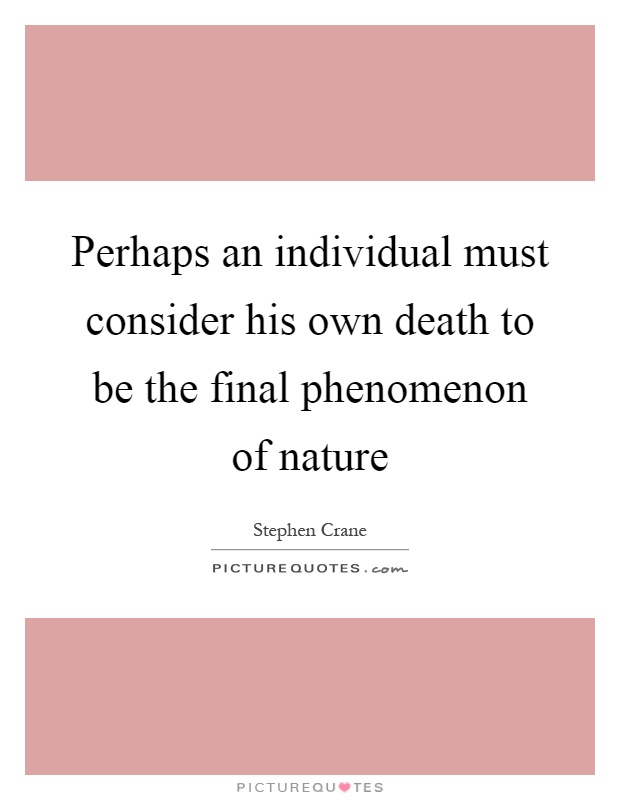 Perhaps an individual must consider his own death to be the final phenomenon of nature Picture Quote #1