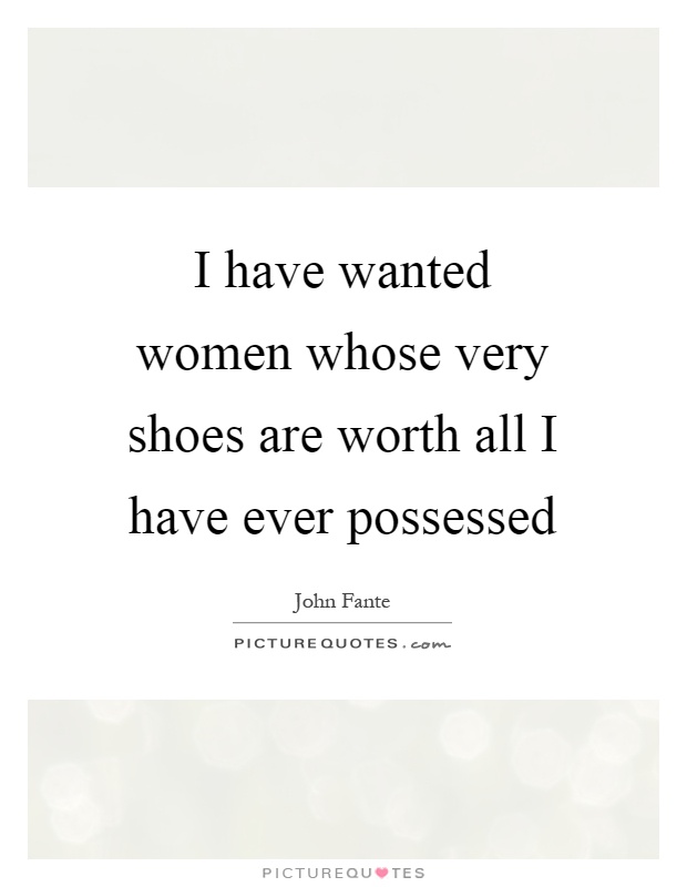 I have wanted women whose very shoes are worth all I have ever possessed Picture Quote #1